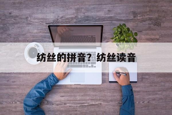 纺丝的拼音？纺丝读音-第1张图片-