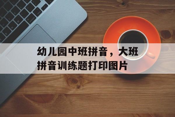 幼儿园中班拼音，大班拼音训练题打印图片-第1张图片-