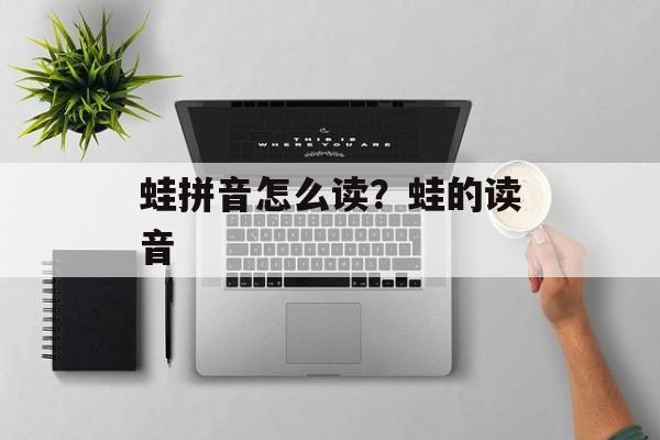 蛙拼音怎么读？蛙的读音-第1张图片-