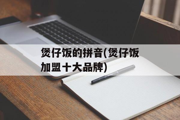 煲仔饭的拼音(煲仔饭加盟十大品牌)-第1张图片-