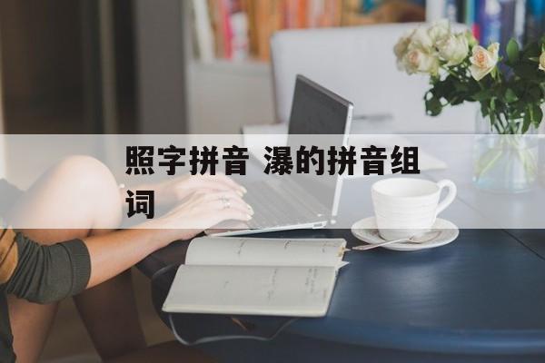 照字拼音 瀑的拼音组词-第1张图片-
