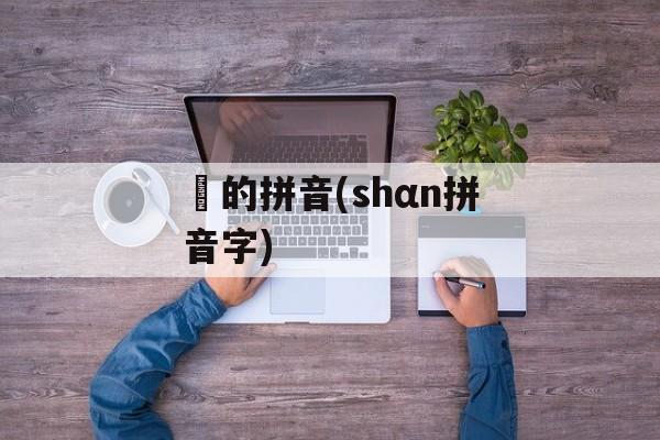 郞的拼音(shαn拼音字)-第1张图片-