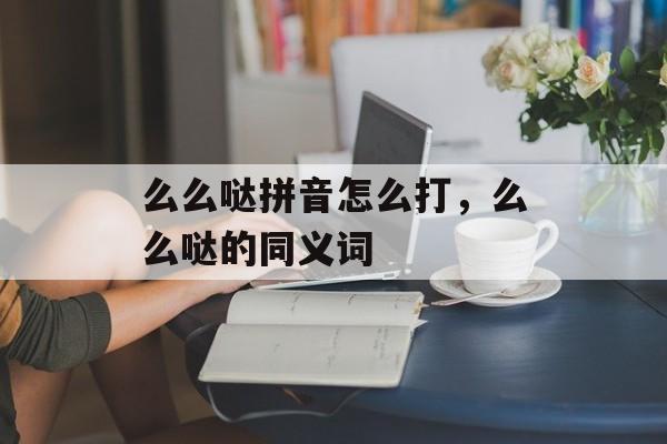 么么哒拼音怎么打，么么哒的同义词-第1张图片-