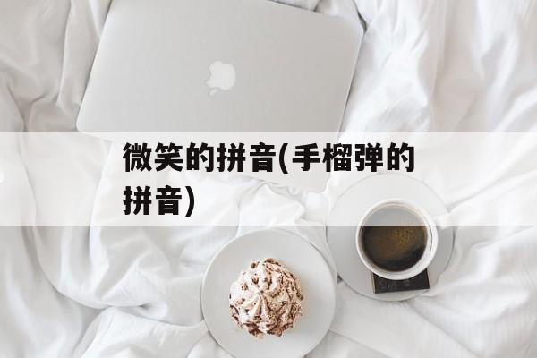 微笑的拼音(手榴弹的拼音)-第1张图片-