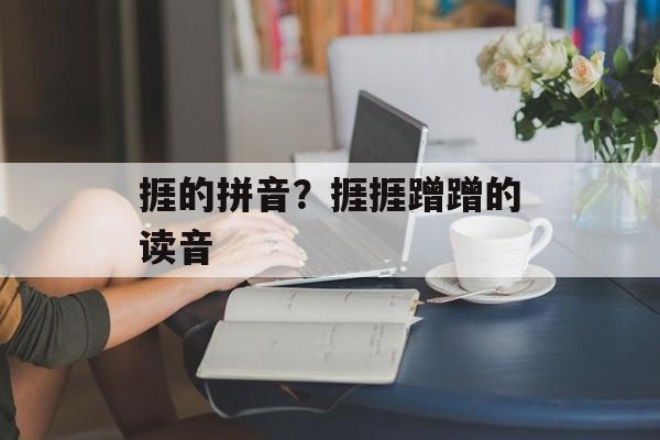 捱的拼音？捱捱蹭蹭的读音-第1张图片-