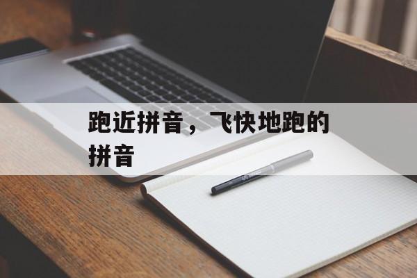 跑近拼音，飞快地跑的拼音-第1张图片-