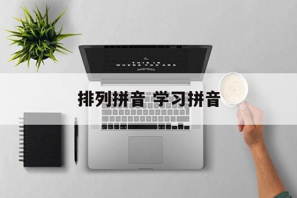 排列拼音 学习拼音-第1张图片-