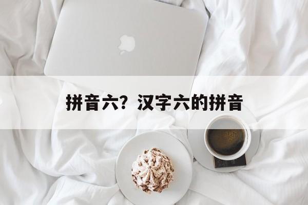 拼音六？汉字六的拼音-第1张图片-