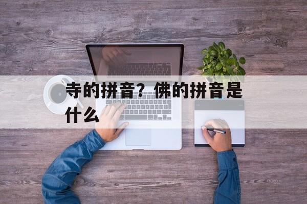 寺的拼音？佛的拼音是什么-第1张图片-