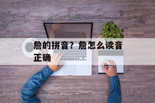 詹的拼音？詹怎么读音正确-第1张图片-
