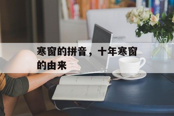 寒窗的拼音，十年寒窗的由来-第1张图片-