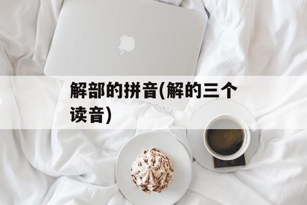 解部的拼音(解的三个读音)-第1张图片-