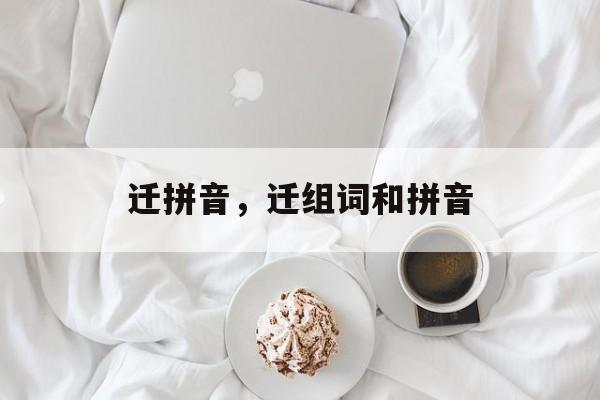 迁拼音，迁组词和拼音-第1张图片-