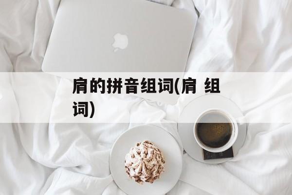 肩的拼音组词(肩 组词)-第1张图片-