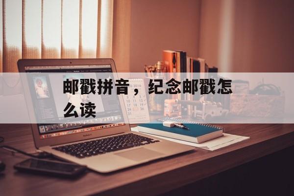 邮戳拼音，纪念邮戳怎么读-第1张图片-