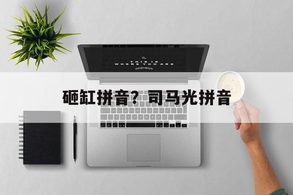 砸缸拼音？司马光拼音-第1张图片-