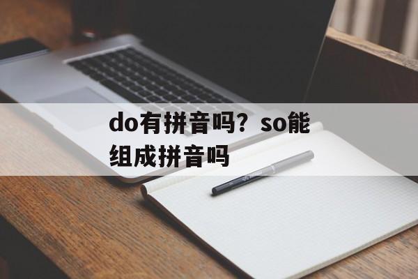 do有拼音吗？so能组成拼音吗-第1张图片-