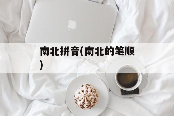 南北拼音(南北的笔顺)-第1张图片-