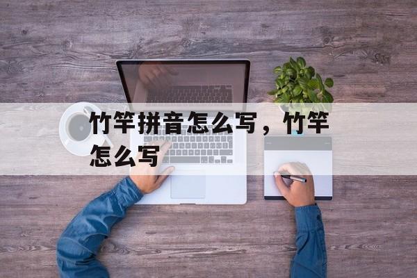竹竿拼音怎么写，竹竿怎么写-第1张图片-