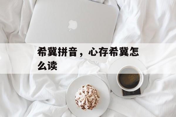 希冀拼音，心存希冀怎么读-第1张图片-