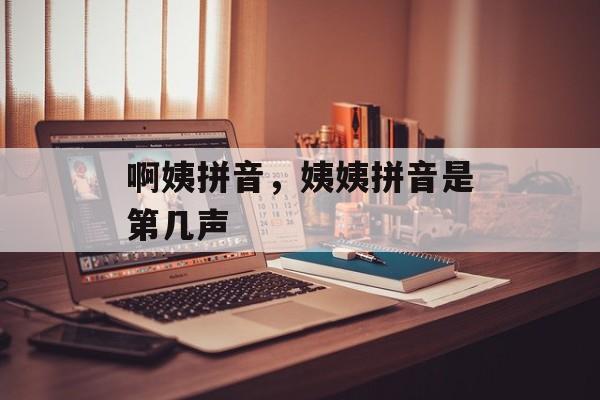 啊姨拼音，姨姨拼音是第几声-第1张图片-