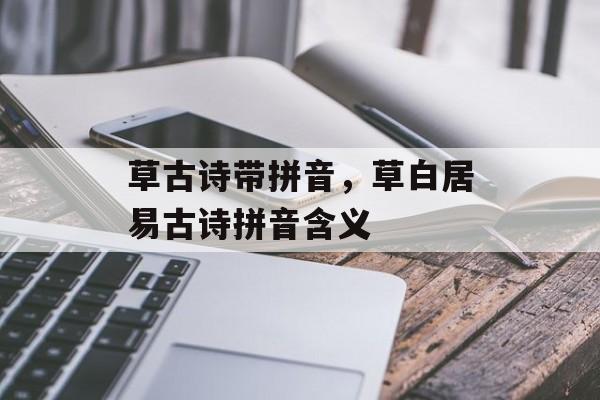 草古诗带拼音，草白居易古诗拼音含义-第1张图片-
