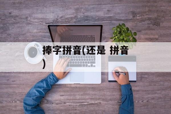 捧字拼音(还是 拼音)-第1张图片-