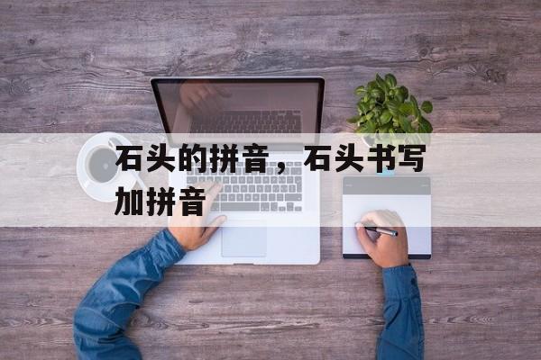石头的拼音，石头书写加拼音-第1张图片-