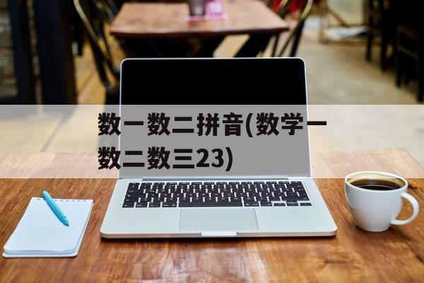 数一数二拼音(数学一数二数三23)-第1张图片-