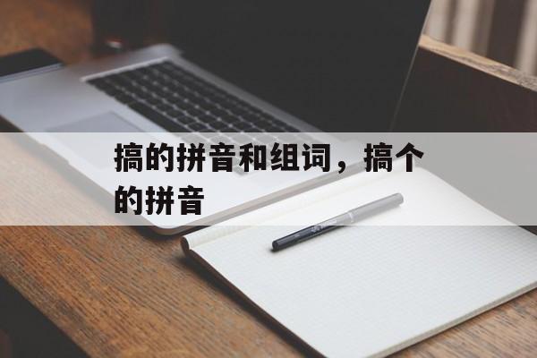 搞的拼音和组词，搞个的拼音-第1张图片-