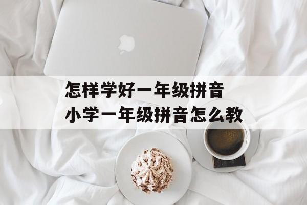 怎样学好一年级拼音 小学一年级拼音怎么教-第1张图片-