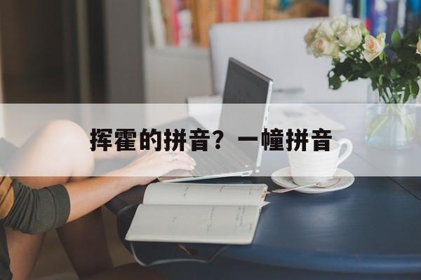 挥霍的拼音？一幢拼音-第1张图片-