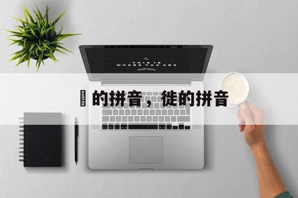 徏的拼音，徙的拼音-第1张图片-