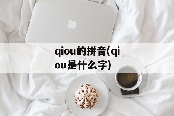 qiou的拼音(qiou是什么字)-第1张图片-