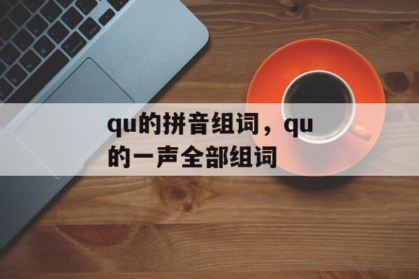qu的拼音组词，qu的一声全部组词-第1张图片-