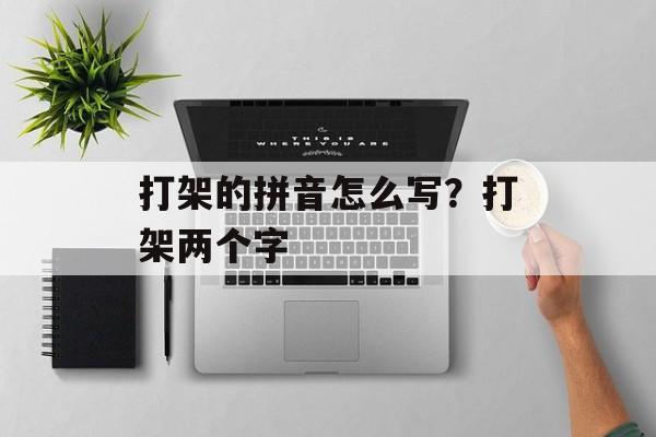 打架的拼音怎么写？打架两个字-第1张图片-