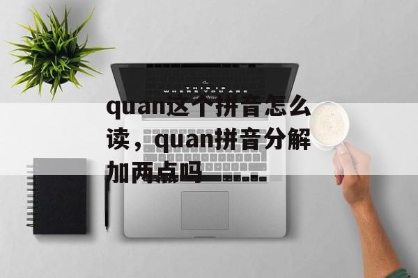 quan这个拼音怎么读，quan拼音分解加两点吗-第1张图片-