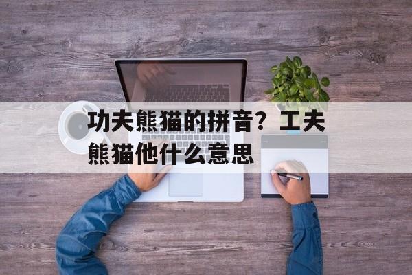 功夫熊猫的拼音？工夫熊猫他什么意思-第1张图片-