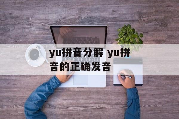 yu拼音分解 yu拼音的正确发音-第1张图片-