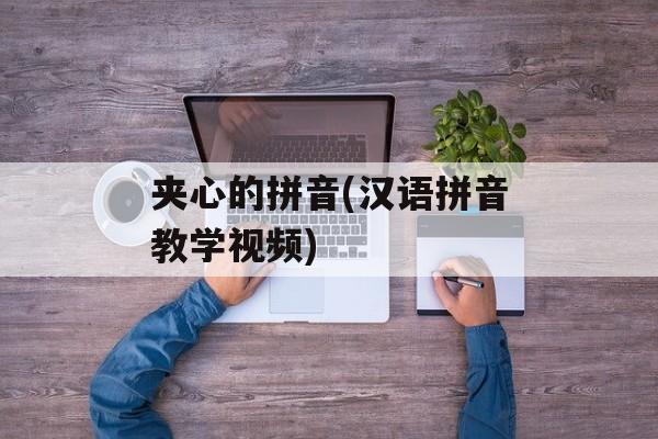 夹心的拼音(汉语拼音教学视频)-第1张图片-