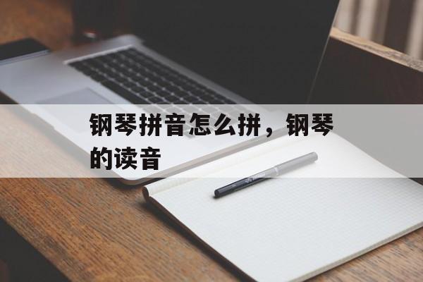 钢琴拼音怎么拼，钢琴的读音-第1张图片-
