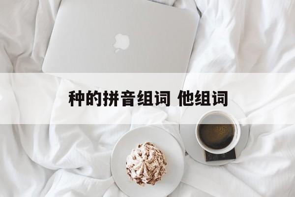 种的拼音组词 他组词-第1张图片-