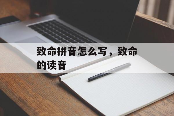 致命拼音怎么写，致命的读音-第1张图片-