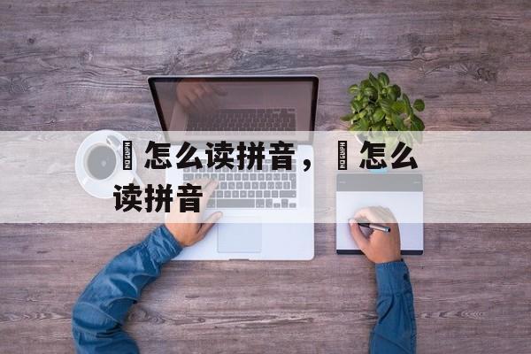 藠怎么读拼音，虓怎么读拼音-第1张图片-