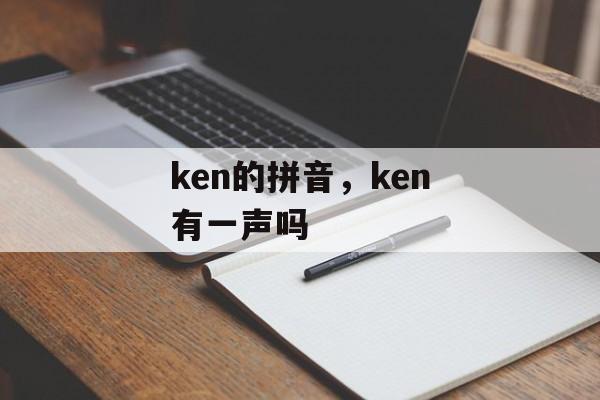 ken的拼音，ken有一声吗-第1张图片-