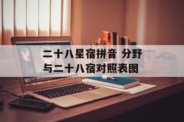 二十八星宿拼音 分野与二十八宿对照表图-第1张图片-