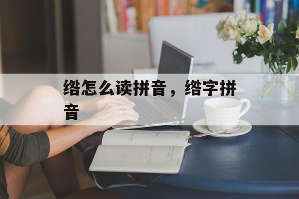 绺怎么读拼音，绺字拼音-第1张图片-
