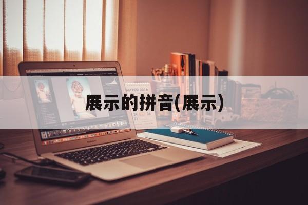展示的拼音(展示)-第1张图片-