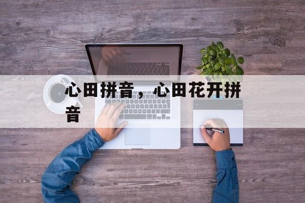 心田拼音，心田花开拼音-第1张图片-