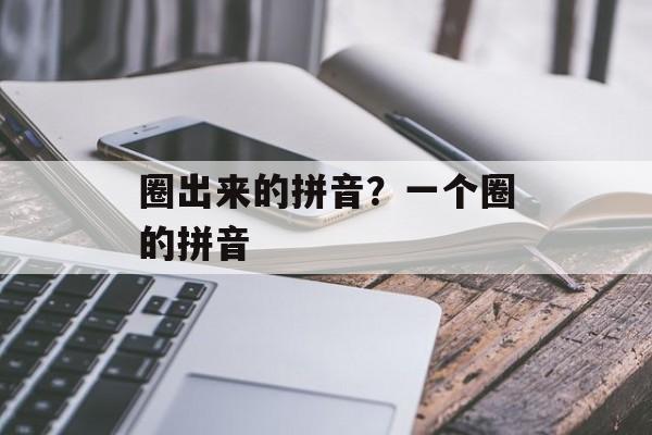 圈出来的拼音？一个圈的拼音-第1张图片-